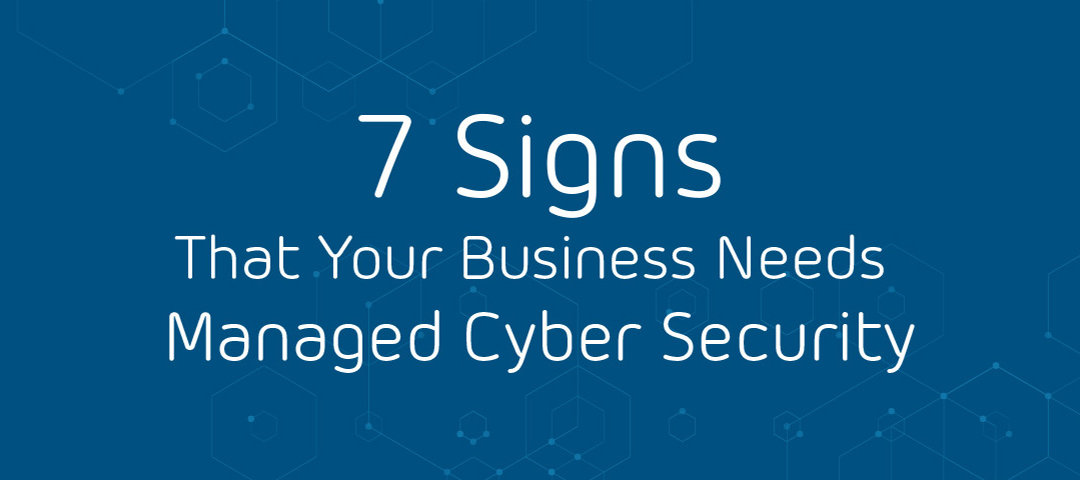 7 Signs That Your Business Needs Managed Cyber Security